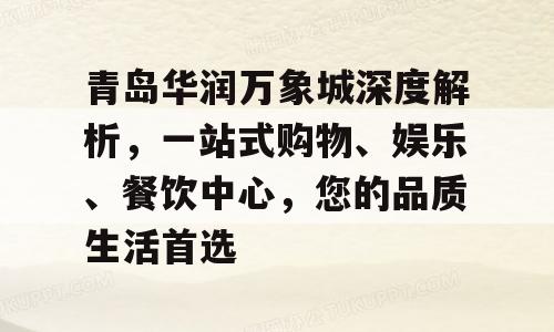 青岛华润万象城深度解析，一站式购物、娱乐、餐饮中心，您的品质生活首选