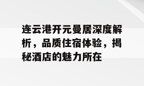 连云港开元曼居深度解析，品质住宿体验，揭秘酒店的魅力所在