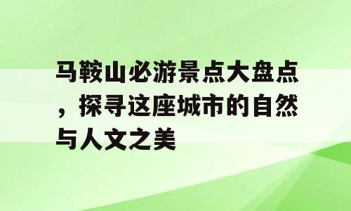 马鞍山必游景点大盘点，探寻这座城市的自然与人文之美