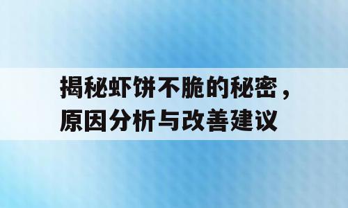 揭秘虾饼不脆的秘密，原因分析与改善建议