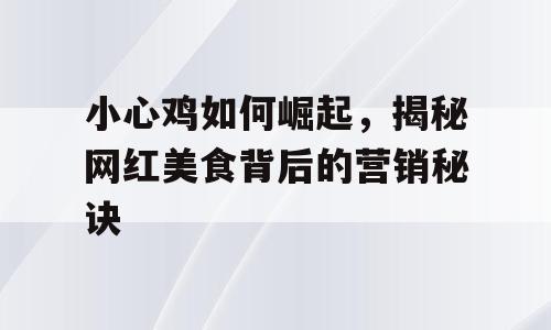 小心鸡如何崛起，揭秘网红美食背后的营销秘诀