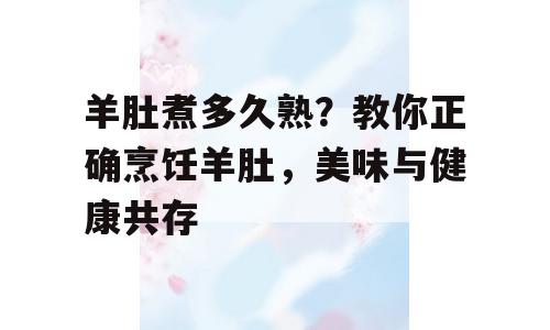 羊肚煮多久熟？教你正确烹饪羊肚，美味与健康共存