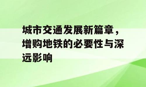 城市交通发展新篇章，增购地铁的必要性与深远影响