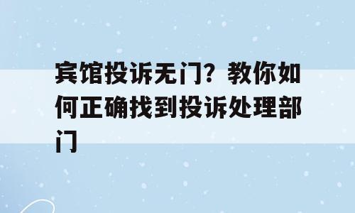 宾馆投诉无门？教你如何正确找到投诉处理部门