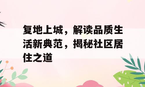 复地上城，解读品质生活新典范，揭秘社区居住之道