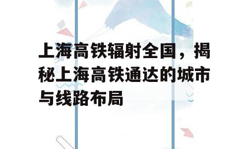 上海高铁辐射全国，揭秘上海高铁通达的城市与线路布局