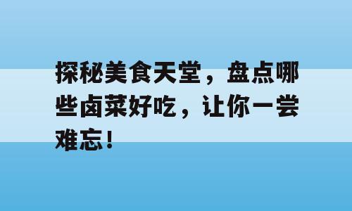 探秘美食天堂，盘点哪些卤菜好吃，让你一尝难忘！