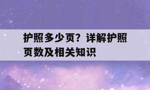 护照多少页？详解护照页数及相关知识