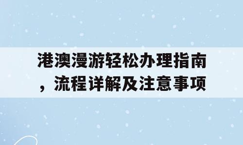 港澳漫游轻松办理指南，流程详解及注意事项