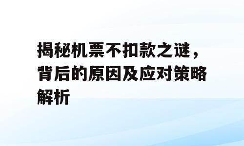揭秘机票不扣款之谜，背后的原因及应对策略解析