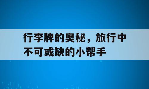 行李牌的奥秘，旅行中不可或缺的小帮手
