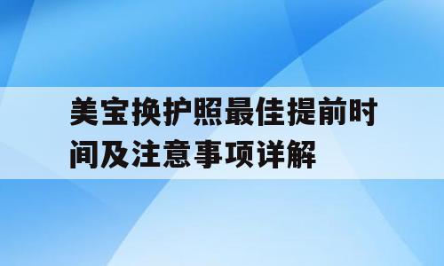 美宝换护照最佳提前时间及注意事项详解