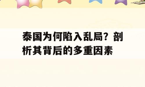 泰国为何陷入乱局？剖析其背后的多重因素