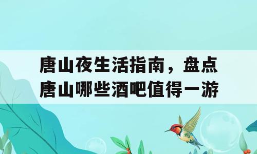 唐山夜生活指南，盘点唐山哪些酒吧值得一游