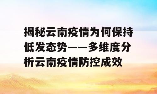 揭秘云南疫情为何保持低发态势——多维度分析云南疫情防控成效