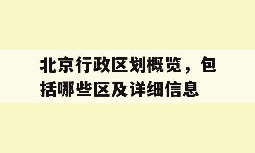 北京行政区划概览，包括哪些区及详细信息