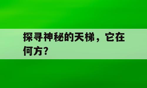 探寻神秘的天梯，它在何方？