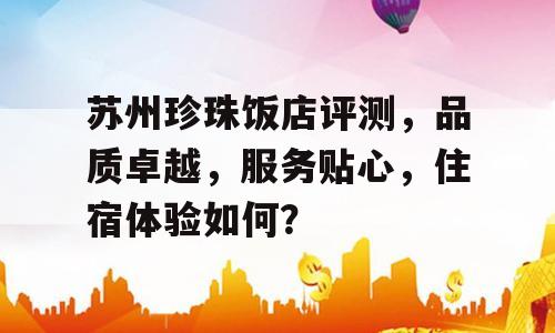 苏州珍珠饭店评测，品质卓越，服务贴心，住宿体验如何？