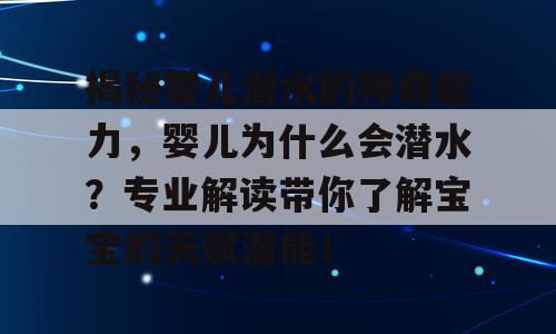 揭秘婴儿潜水的神奇能力，婴儿为什么会潜水？专业解读带你了解宝宝的天赋潜能！
