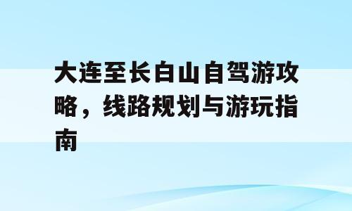 大连至长白山自驾游攻略，线路规划与游玩指南