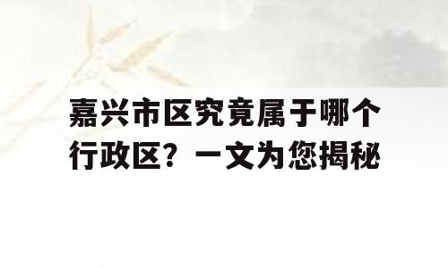 嘉兴市区究竟属于哪个行政区？一文为您揭秘