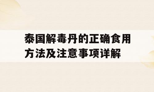 泰国解毒丹的正确食用方法及注意事项详解