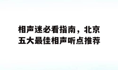 相声迷必看指南，北京五大最佳相声听点推荐