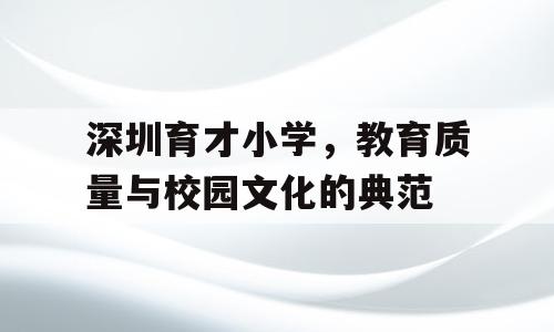 深圳育才小学，教育质量与校园文化的典范