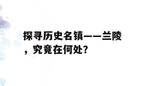 探寻历史名镇——兰陵，究竟在何处？