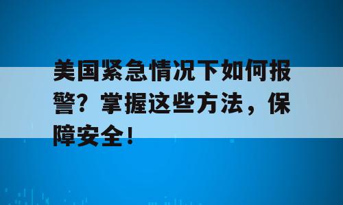 美国紧急情况下如何报警？掌握这些方法，保障安全！