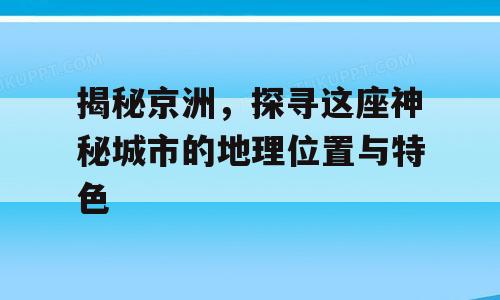 揭秘京洲，探寻这座神秘城市的地理位置与特色