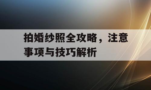 拍婚纱照全攻略，注意事项与技巧解析