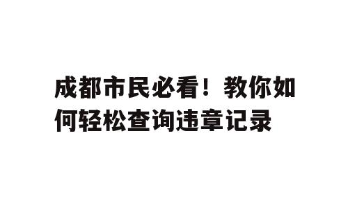 成都市民必看！教你如何轻松查询违章记录