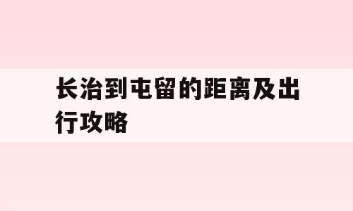 长治到屯留的距离及出行攻略