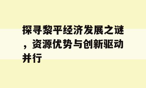 探寻黎平经济发展之谜，资源优势与创新驱动并行