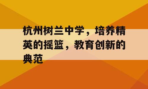杭州树兰中学，培养精英的摇篮，教育创新的典范