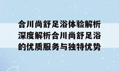合川尚舒足浴体验解析深度解析合川尚舒足浴的优质服务与独特优势