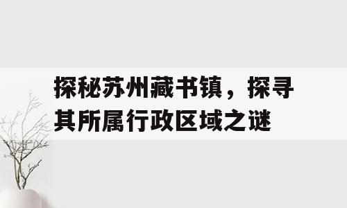 探秘苏州藏书镇，探寻其所属行政区域之谜