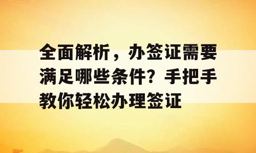 全面解析，办签证需要满足哪些条件？手把手教你轻松办理签证