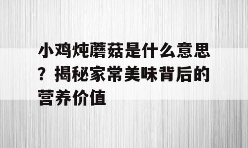 小鸡炖蘑菇是什么意思？揭秘家常美味背后的营养价值