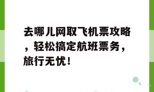 去哪儿网取飞机票攻略，轻松搞定航班票务，旅行无忧！
