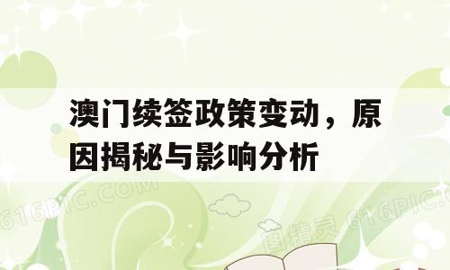 澳门续签政策变动，原因揭秘与影响分析