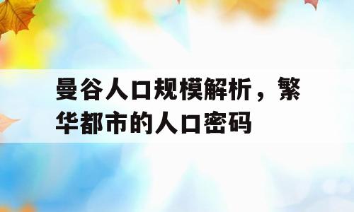 曼谷人口规模解析，繁华都市的人口密码
