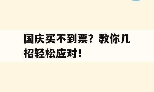 国庆买不到票？教你几招轻松应对！
