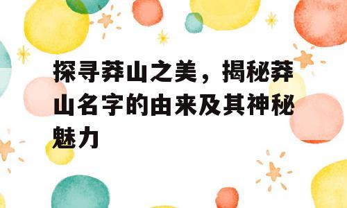 探寻莽山之美，揭秘莽山名字的由来及其神秘魅力
