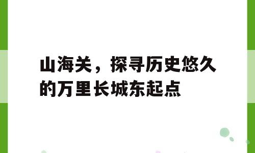 山海关，探寻历史悠久的万里长城东起点