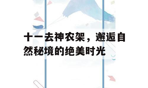 十一去神农架，邂逅自然秘境的绝美时光