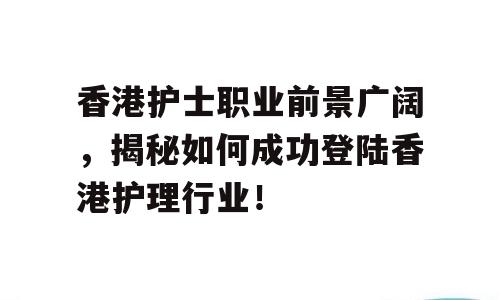 香港护士职业前景广阔，揭秘如何成功登陆香港护理行业！