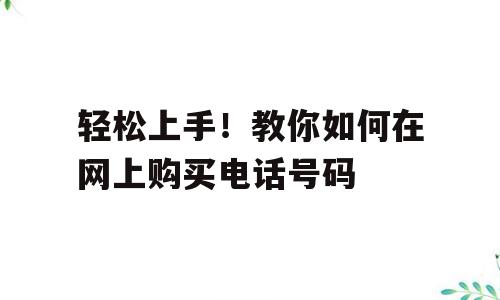 轻松上手！教你如何在网上购买电话号码