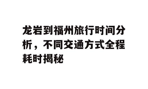 龙岩到福州旅行时间分析，不同交通方式全程耗时揭秘